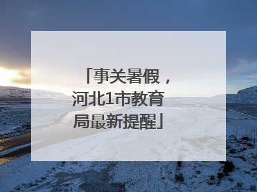 事关暑假，河北1市教育局最新提醒
