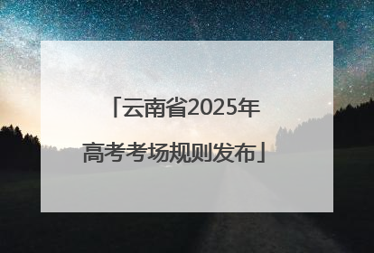 云南省2025年高考考场规则发布