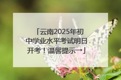 云南2025年初中学业水平考试明日开考！温馨提示→