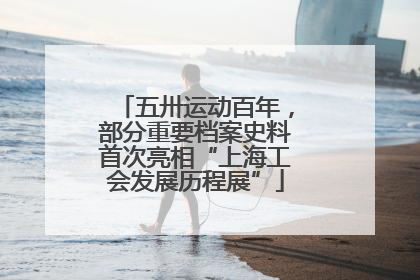 五卅运动百年，部分重要档案史料首次亮相“上海工会发展历程展”