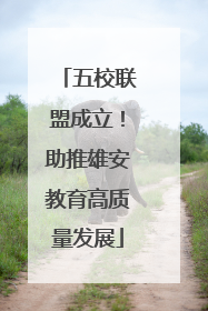 五校联盟成立！助推雄安教育高质量发展