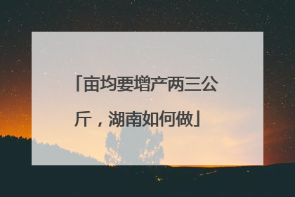 亩均要增产两三公斤，湖南如何做
