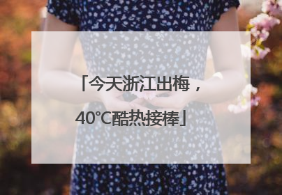 今天浙江出梅，40℃酷热接棒