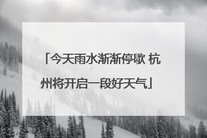 今天雨水渐渐停歇 杭州将开启一段好天气