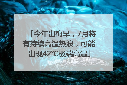 今年出梅早，7月将有持续高温热浪，可能出现42℃极端高温
