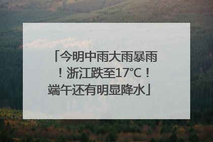 今明中雨大雨暴雨！浙江跌至17℃！端午还有明显降水