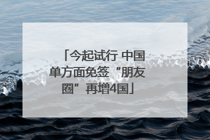 今起试行 中国单方面免签“朋友圈”再增4国