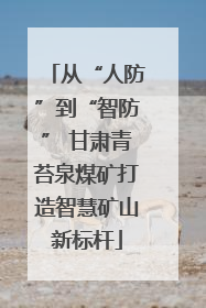 从“人防”到“智防” 甘肃青苔泉煤矿打造智慧矿山新标杆