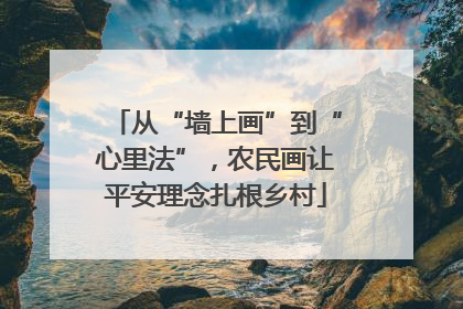 从“墙上画”到“心里法”，农民画让平安理念扎根乡村