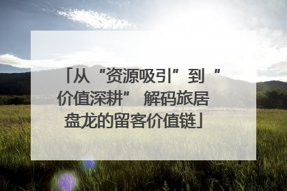 从“资源吸引”到“价值深耕” 解码旅居盘龙的留客价值链