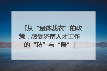 从“量体裁衣”的政策，感受济南人才工作的“精”与“暖”