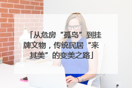 从危房“孤岛”到挂牌文物，传统民居“来其美”的变美之路