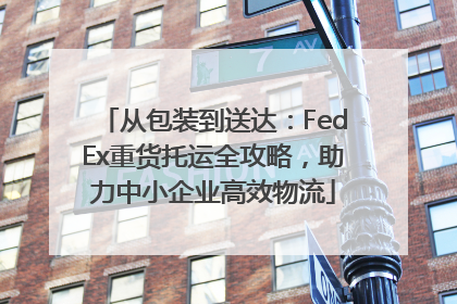 从包装到送达：FedEx重货托运全攻略，助力中小企业高效物流