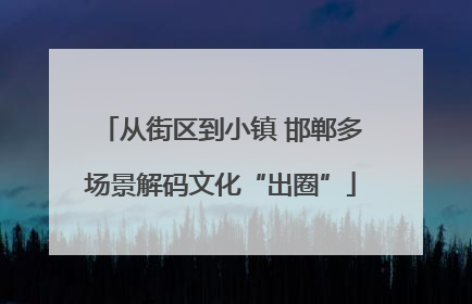 从街区到小镇 邯郸多场景解码文化“出圈”