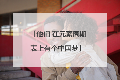 他们 在元素周期表上有个中国梦