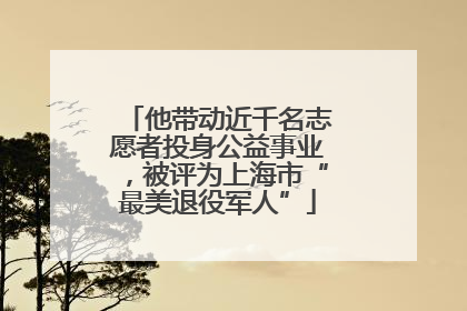 他带动近千名志愿者投身公益事业，被评为上海市“最美退役军人”