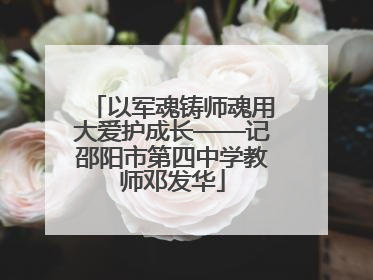 以军魂铸师魂用大爱护成长——记邵阳市第四中学教师邓发华