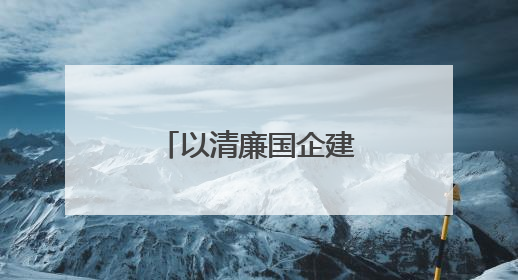 以清廉国企建设助力国资国企改革行稳致远