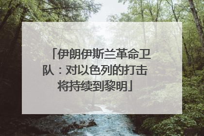 伊朗伊斯兰革命卫队：对以色列的打击将持续到黎明