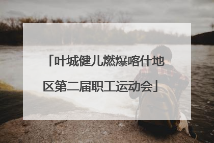 叶城健儿燃爆喀什地区第二届职工运动会