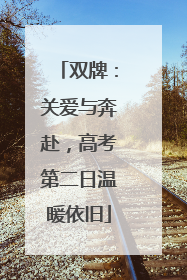 双牌：关爱与奔赴，高考第二日温暖依旧
