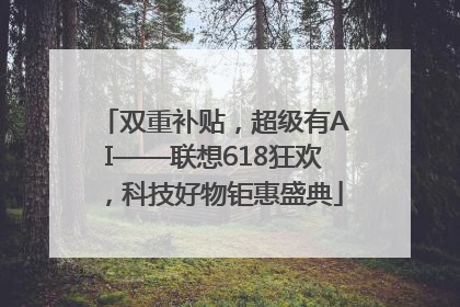 双重补贴,超级有AI——联想618狂欢,科技好物钜惠盛典