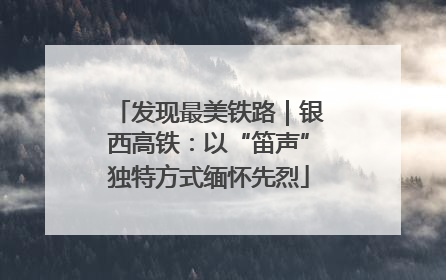 发现最美铁路｜银西高铁：以“笛声”独特方式缅怀先烈