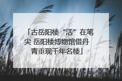 古岳阳楼“活”在笔尖 岳阳楼博物馆借丹青重现千年名楼