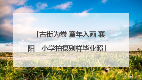 古街为卷 童年入画 襄阳一小学拍摄别样毕业照