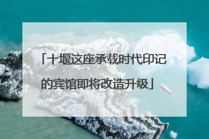 十堰这座承载时代印记的宾馆即将改造升级