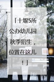 十堰5所公办幼儿园秋季招生，位置在这儿！
