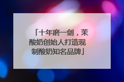 十年磨一剑，茉酸奶创始人打造现制酸奶知名品牌