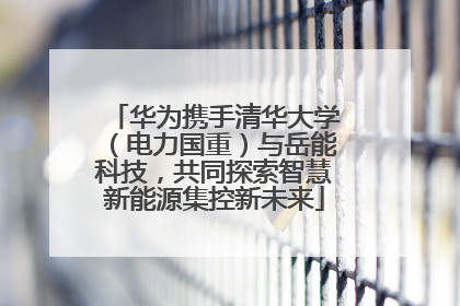 华为携手清华大学（电力国重）与岳能科技，共同探索智慧新能源集控新未来