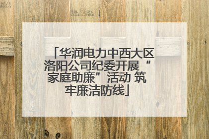 华润电力中西大区洛阳公司纪委开展“家庭助廉”活动 筑牢廉洁防线
