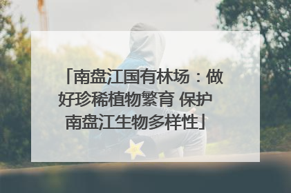 南盘江国有林场：做好珍稀植物繁育 保护南盘江生物多样性