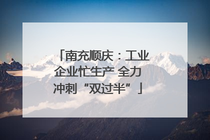 南充顺庆：工业企业忙生产 全力冲刺“双过半”