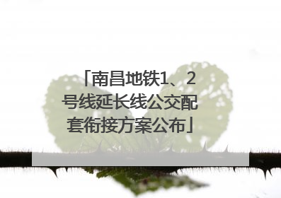 南昌地铁1、2号线延长线公交配套衔接方案公布