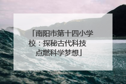 南阳市第十四小学校：探秘古代科技 点燃科学梦想