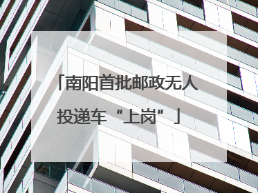 南阳首批邮政无人投递车“上岗”