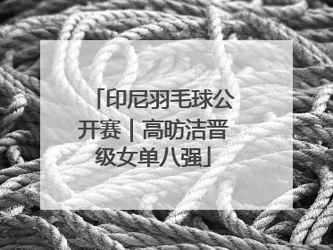 印尼羽毛球公开赛｜高昉洁晋级女单八强