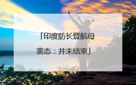 印度防长登航母表态：并未结束