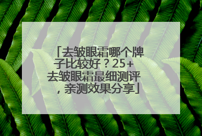 去皱眼霜哪个牌子比较好？25+去皱眼霜最细测评，亲测效果分享