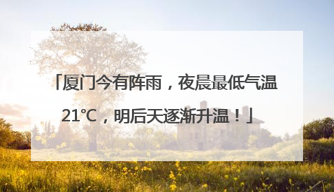 厦门今有阵雨，夜晨最低气温21℃，明后天逐渐升温！