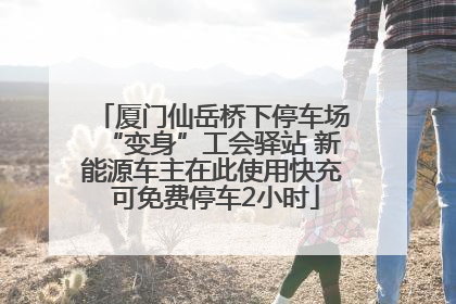 厦门仙岳桥下停车场“变身”工会驿站 新能源车主在此使用快充 可免费停车2小时