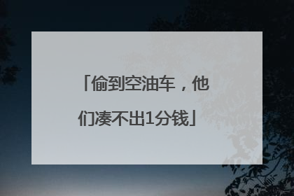 偷到空油车，他们凑不出1分钱