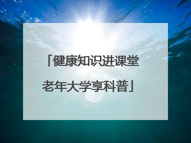健康知识进课堂 老年大学享科普