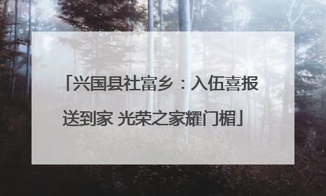 兴国县社富乡：入伍喜报送到家 光荣之家耀门楣