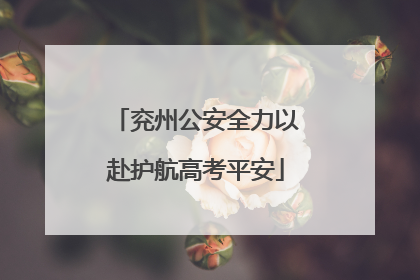 兖州公安全力以赴护航高考平安