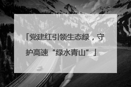 党建红引领生态绿，守护高速“绿水青山”