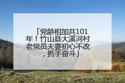 党龄相加共101年！竹山县大溪河村老党员夫妻初心不改，携手奋斗